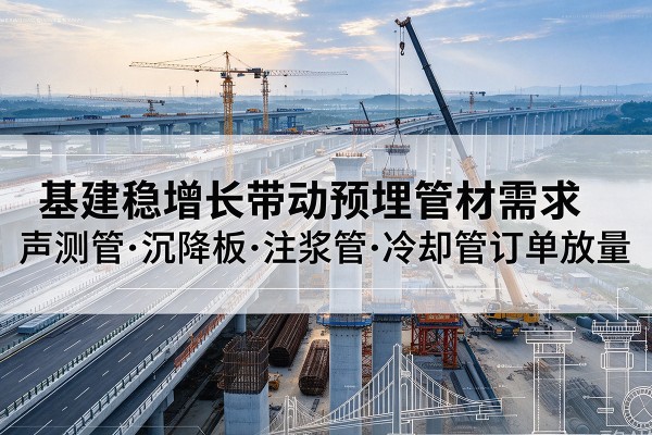 旬阳基建稳增长带动预埋监测管材需求,声测管、沉降板、注浆管订单持续放量