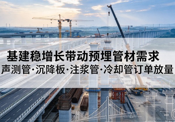 旬阳基建稳增长带动预埋监测管材需求，声测管、沉降板、注浆管订单持续放量