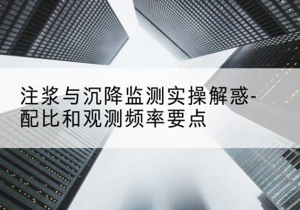 旬阳水泥浆配比不当会不会造成注浆管堵管？-注浆与沉降监测实操解惑-配比和观测频率要点