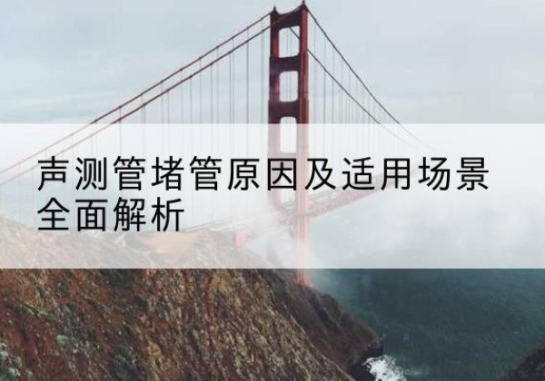旬阳声测管堵管的主要原因有哪些？-声测管堵管原因及适用场景全面解析